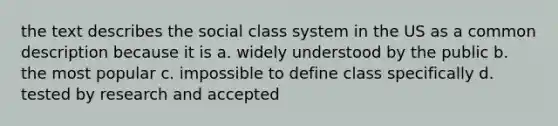 the text describes the social class system in the US as a common description because it is a. widely understood by the public b. the most popular c. impossible to define class specifically d. tested by research and accepted