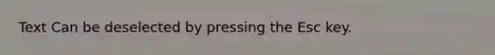 Text Can be deselected by pressing the Esc key.