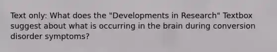 Text only: What does the "Developments in Research" Textbox suggest about what is occurring in the brain during conversion disorder symptoms?