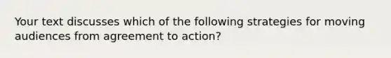 Your text discusses which of the following strategies for moving audiences from agreement to action?