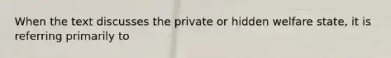 When the text discusses the private or hidden welfare state, it is referring primarily to