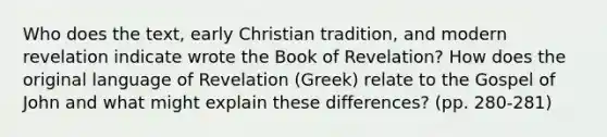 Who does the text, early Christian tradition, and modern revelation indicate wrote the Book of Revelation? How does the original language of Revelation (Greek) relate to the Gospel of John and what might explain these differences? (pp. 280-281)