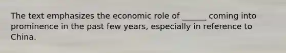 The text emphasizes the economic role of ______ coming into prominence in the past few years, especially in reference to China.