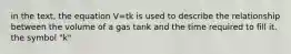 in the text, the equation V=tk is used to describe the relationship between the volume of a gas tank and the time required to fill it. the symbol "k"