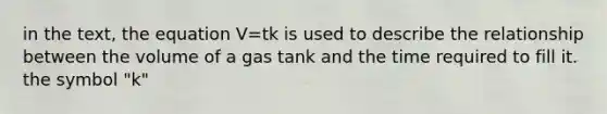 in the text, the equation V=tk is used to describe the relationship between the volume of a gas tank and the time required to fill it. the symbol "k"