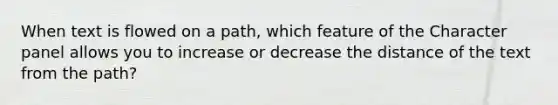 When text is flowed on a path, which feature of the Character panel allows you to increase or decrease the distance of the text from the path?