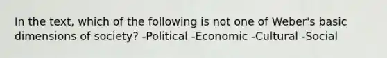 In the text, which of the following is not one of Weber's basic dimensions of society? -Political -Economic -Cultural -Social