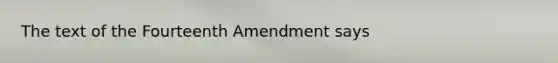 The text of the Fourteenth Amendment says