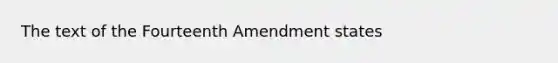 The text of the Fourteenth Amendment states