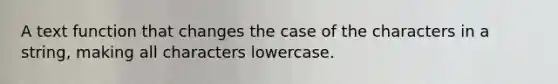 A text function that changes the case of the characters in a​ string, making all characters lowercase.