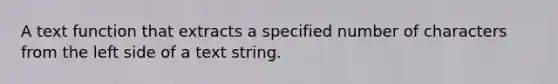 A text function that extracts a specified number of characters from the left side of a text string.