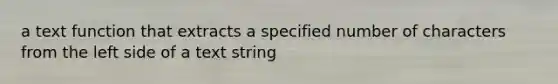 a text function that extracts a specified number of characters from the left side of a text string