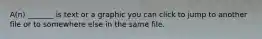 A(n) _______ is text or a graphic you can click to jump to another file or to somewhere else in the same file.