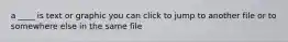 a ____ is text or graphic you can click to jump to another file or to somewhere else in the same file