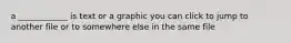 a ____________ is text or a graphic you can click to jump to another file or to somewhere else in the same file