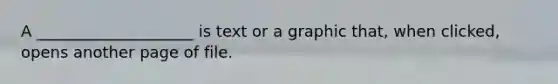 A ____________________ is text or a graphic that, when clicked, opens another page of file.