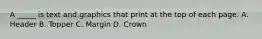 A _____ is text and graphics that print at the top of each page. A. Header B. Topper C. Margin D. Crown