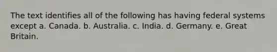 The text identifies all of the following has having federal systems except a. Canada. b. Australia. c. India. d. Germany. e. Great Britain.