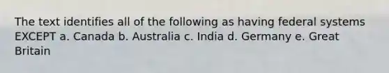 The text identifies all of the following as having federal systems EXCEPT a. Canada b. Australia c. India d. Germany e. Great Britain