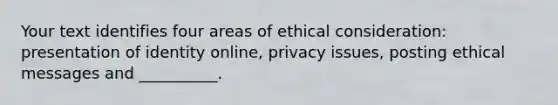 Your text identifies four areas of ethical consideration: presentation of identity online, privacy issues, posting ethical messages and __________.