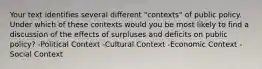 Your text identifies several different "contexts" of public policy. Under which of these contexts would you be most likely to find a discussion of the effects of surpluses and deficits on public policy? -Political Context -Cultural Context -Economic Context -Social Context