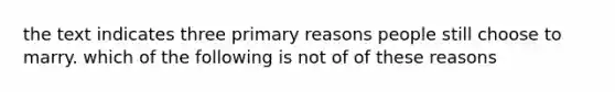 the text indicates three primary reasons people still choose to marry. which of the following is not of of these reasons