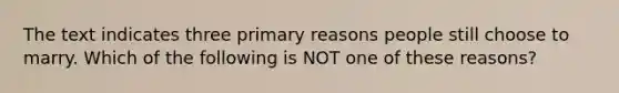 The text indicates three primary reasons people still choose to marry. Which of the following is NOT one of these reasons?