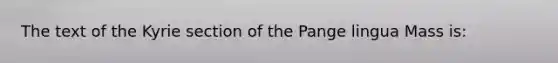 The text of the Kyrie section of the Pange lingua Mass is: