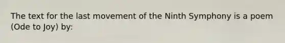 The text for the last movement of the Ninth Symphony is a poem (Ode to Joy) by: