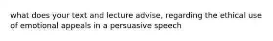 what does your text and lecture advise, regarding the ethical use of emotional appeals in a persuasive speech