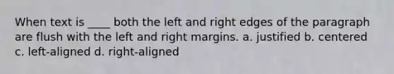 When text is ____ both the left and right edges of the paragraph are flush with the left and right margins. a. justified b. centered c. left-aligned d. right-aligned