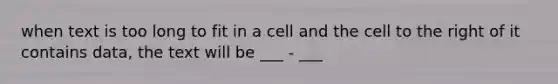 when text is too long to fit in a cell and the cell to the right of it contains data, the text will be ___ - ___