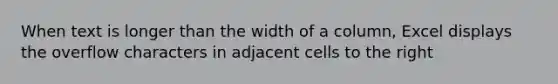 When text is longer than the width of a column, Excel displays the overflow characters in adjacent cells to the right