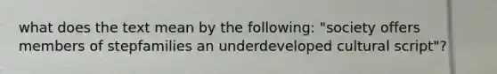 what does the text mean by the following: "society offers members of stepfamilies an underdeveloped cultural script"?