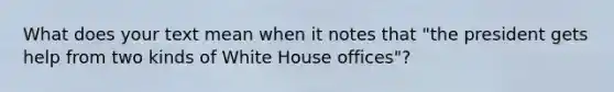 What does your text mean when it notes that "the president gets help from two kinds of White House offices"?