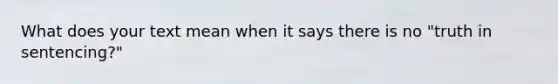 What does your text mean when it says there is no "truth in sentencing?"