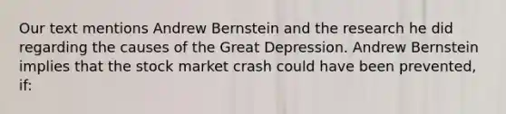 Our text mentions Andrew Bernstein and the research he did regarding the causes of the Great Depression. Andrew Bernstein implies that the stock market crash could have been prevented, if: