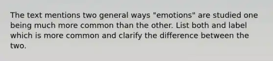 The text mentions two general ways "emotions" are studied one being much more common than the other. List both and label which is more common and clarify the difference between the two.