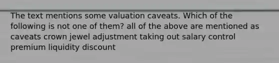 The text mentions some valuation caveats. Which of the following is not one of them? all of the above are mentioned as caveats crown jewel adjustment taking out salary control premium liquidity discount