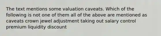 The text mentions some valuation caveats. Which of the following is not one of them all of the above are mentioned as caveats crown jewel adjustment taking out salary control premium liquidity discount