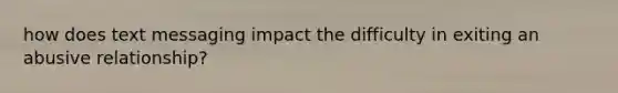 how does text messaging impact the difficulty in exiting an abusive relationship?