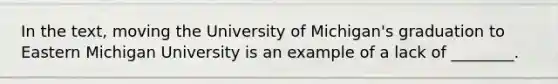 In the text, moving the University of Michigan's graduation to Eastern Michigan University is an example of a lack of ________.