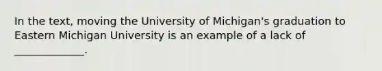 In the text, moving the University of Michigan's graduation to Eastern Michigan University is an example of a lack of _____________.