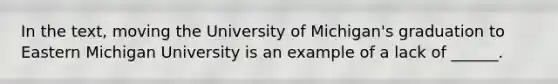 In the text, moving the University of Michigan's graduation to Eastern Michigan University is an example of a lack of ______.