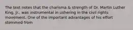 The text notes that the charisma & strength of Dr. Martin Luther King, Jr., was instrumental in ushering in the civil rights movement. One of the important advantages of his effort stemmed from