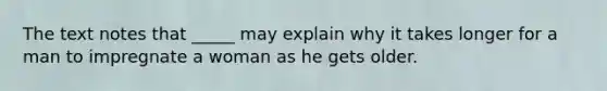 The text notes that _____ may explain why it takes longer for a man to impregnate a woman as he gets older.