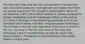 The text notes that what we now call operations management was once called production management and implies that there are several reasons for the change in nomenclature. Which of the following is NOT one of those reasons? a. Drastic increases in foreign competition and the subsequent effects is has had on U.S. firms b. Changes in manufacturing processes such as the increased use of robots and other computer-based technology c. The increase in the size and importance of the service sector in the U.S. economy d. The fact that many of the tools and techniques used in manufacturing can also be used in the service sector e. The decline in manufacturing in the United States in recent years