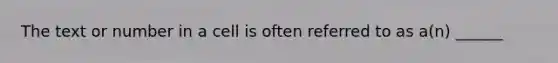 The text or number in a cell is often referred to as a(n) ______