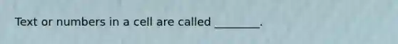 Text or numbers in a cell are called ________.