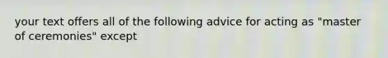 your text offers all of the following advice for acting as "master of ceremonies" except